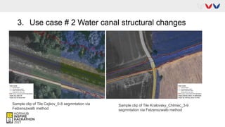 3. Use case # 2 Water canal structural changes
Sample clip of Tile Cejkov_0-8 segmntation via
Felzenszwalb method
Sample clip of Tile Kralovsky_Chlmec_3-9
segmntation via Felzenszwalb method
 
