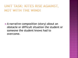  A narrative composition (story) about an
obstacle or difficult situation the student or
someone the student knows had to
overcome.
 