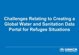 Challenges Relating to Creating a
Global Water and Sanitation Data
Portal for Refugee Situations
 