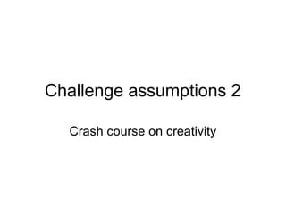 Challenge assumptions 2

  Crash course on creativity
 