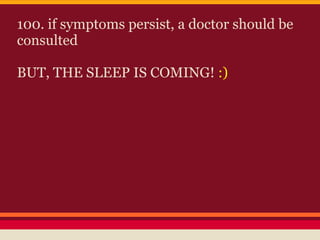 100. if symptoms persist, a doctor should be
consulted

BUT, THE SLEEP IS COMING! :)
 