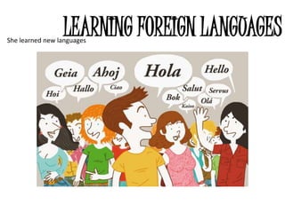 LEARNING FOREIGN LANGUAGES
She learned new languages
 