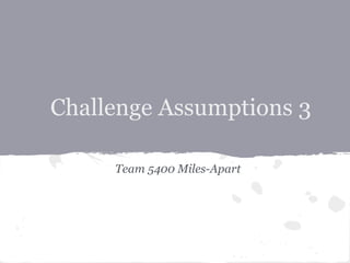 Challenge Assumptions 3

     Team 5400 Miles-Apart
 