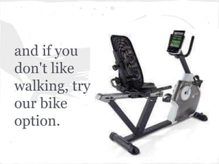 and if you
don't like
walking, try
our bike
option.
 