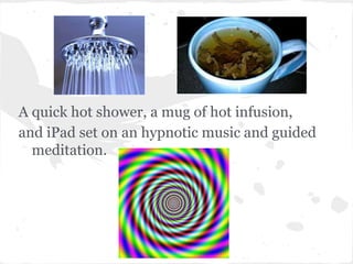 A quick hot shower, a mug of hot infusion,
and iPad set on an hypnotic music and guided
  meditation.
 