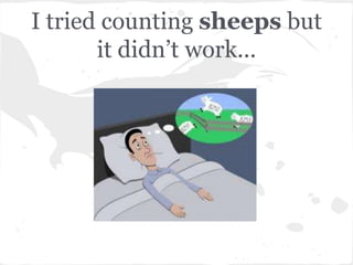 I tried counting sheeps but
       it didn’t work...
 