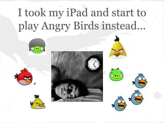 I took my iPad and start to
play Angry Birds instead...
 