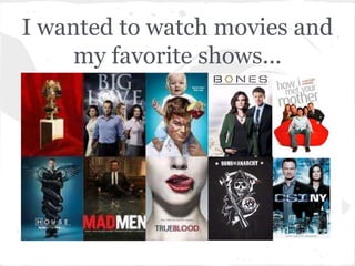 I wanted to watch movies and
     my favorite shows...
 
