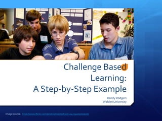 Challenge Based Learning:  A Step-by-Step Example Randy Rodgers Walden University Image source:  http://www.flickr.com/photos/teampltw/5124724001/sizes/z/ 