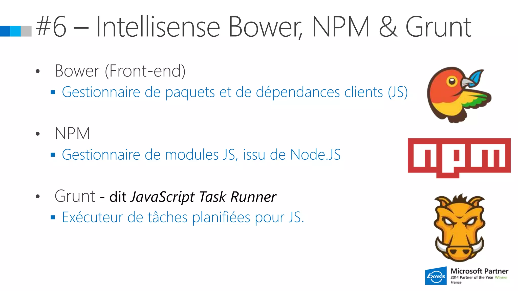  Gestionnaire de paquets et de dépendances clients (JS)
 Gestionnaire de modules JS, issu de Node.JS
 Exécuteur de tâches planifiées pour JS.
 