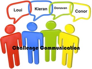 Loui

Kieran

Donavan

Conor

Challenge Communication

 