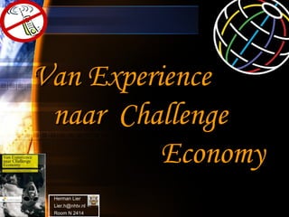 Van Experience naar  Challenge    Economy   Herman Lier  Lier.h@nhtv.nl  Room N 2414 