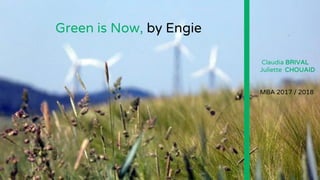 Green is Now, by Engie
Claudia BRIVAL
Juliette CHOUAID
MBA 2017 / 2018
 
