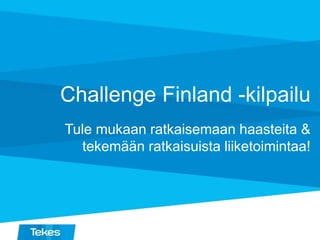 Challenge Finland -kilpailu
Tule mukaan ratkaisemaan haasteita &
tekemään ratkaisuista liiketoimintaa!
 