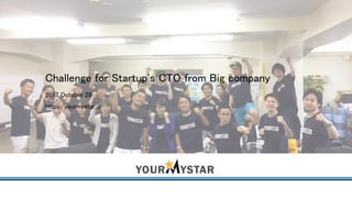 Challenge for Startup's CTO from Big company
2017 October 28
https:/yourmystar.jp/
 