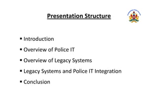 Introduction
Overview of Police IT
Presentation Structure
Overview of Legacy Systems
Legacy Systems and Police IT Integration
Conclusion
 