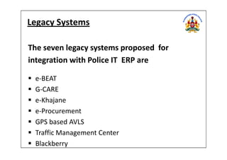 Legacy Systems
The seven legacy systems proposed for
integration with Police IT ERP are
e-BEATe-BEAT
G-CARE
e-Khajane
e-Procurement
GPS based AVLS
Traffic Management Center
Blackberry
 