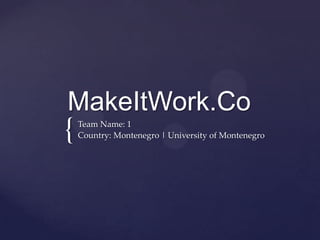 MakeItWork.Co
{   Team Name: 1
    Country: Montenegro | University of Montenegro
 