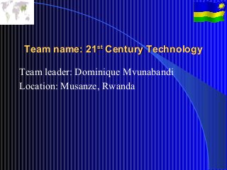 Team name: 21st Century Technology

Team leader: Dominique Mvunabandi
Location: Musanze, Rwanda
 