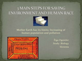Mother Earth has its limits; Increasing of
   human population and pollution

                                Žiga Ogorelec
                               Study: Biology
                                     Slovenia
 