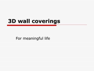 3D wall coverings For meaningful life 