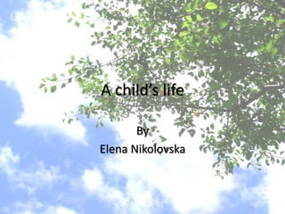 A child’s life  By  Elena Nikolovska 
