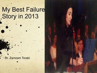 My Best Failure
Story in 2013

Dr. Zamzam Torabi

 