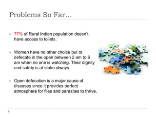 Problems So Far…

   77% of Rural Indian population doesn’t
    have access to toilets.

   Women have no other choice b...