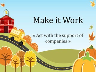 Make it Work
« Act with the support of
      companies »
 