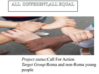 Project status:Call For Action
Target Group:Roma and non-Roma young
people
 