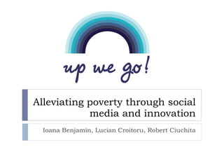 Alleviating poverty through social media and innovation Ioana Benjamin, Lucian Croitoru, Robert Ciuchita 