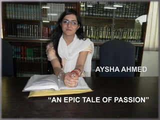           AYSHA AHMED



“AN EPIC TALE OF PASSION”
 