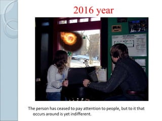 201 6  year The person has ceased to pay attention to people, but to it that occurs around is yet indifferent. 