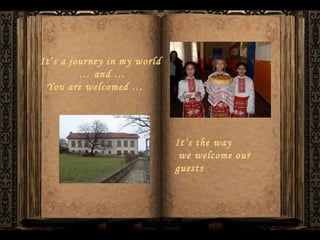 It’s a journey in my world  …  and … You are welcomed … It’s the way we welcome our guests   