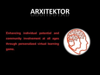 ARXITEKTOR

Enhancing individual potential and
community involvement at all ages
through personalized virtual learning
game.
 