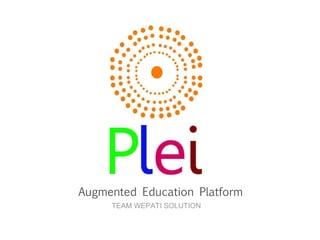 Augmented Education Platform
     TEAM WEPATI SOLUTION
 