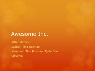 Awesome Inc.
KittensAttack
Leader: Tina Rozman
Members: Tina Rozman, Tjaša Deu
Slovenia
 