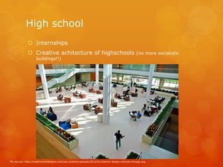 High school
              Internships
              Creative achitecture of highschools                                              (no more socialistic
                   buildings!!)




Pic source: http://roadrunnerdesigns.com/wp-content/uploads/2012/01/interior-design-schools-chicago.jpg
 