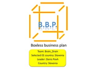 Boxless business plan
     Team: Brain_Drain
Selected EE country: Slovenia
     Leader: Denis Povh
      Country: Slovenia
 