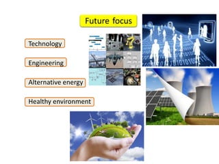 Future focus

Technology

Engineering

Alternative energy

Healthy environment
 
