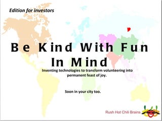 Be Kind With Fun In Mind Inventing technologies to transform volunteering into permanent feast of joy.  Soon in your city too. Edition for investors 