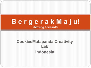 B e r g e r a k M a j u!
         (Moving Forward!)




 CookiesMatapanda Creativity
            Lab
         Indonesia
 