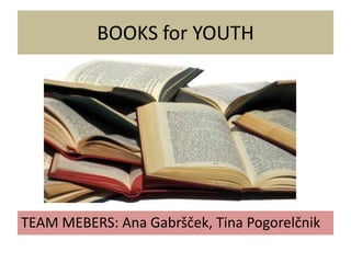 BOOKS for YOUTH




TEAM MEBERS: Ana Gabršček, Tina Pogorelčnik
 