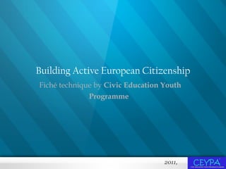 Building Active European Citizenship Fiché technique  by  Civic Education Youth Programme   2011,  