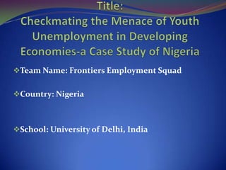 Team Name: Frontiers Employment Squad


Country: Nigeria



School: University of Delhi, India
 
