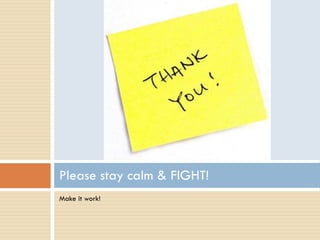 Please stay calm & FIGHT!
Make it work!
 
