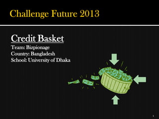 Credit Basket
Team: Bizpionage
Country: Bangladesh
School: University of Dhaka




                              1
 