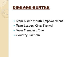 Disease Hunter

 Team Name :Youth Empowerment
 Team Leader: Kinza Kanwal
 Team Member : One
 Country: Pakistan
 