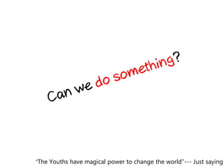 “The Youths have magical power to change the world”--- Just saying
 