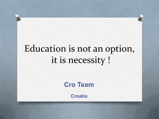 Education is not an option,
      it is necessity !

         Cro Team
           Croatia
 